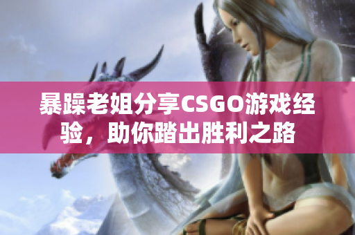 暴躁老姐分享CSGO游戲經(jīng)驗(yàn)，助你踏出勝利之路
