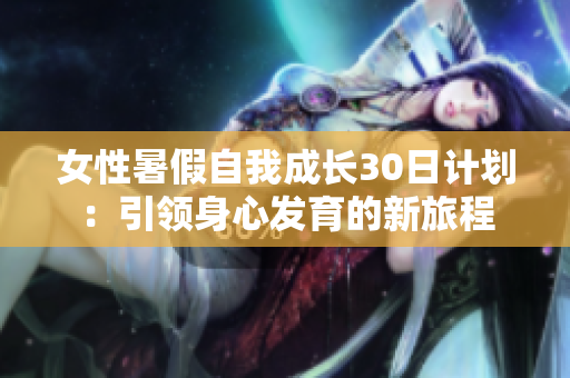 女性暑假自我成長30日計(jì)劃：引領(lǐng)身心發(fā)育的新旅程
