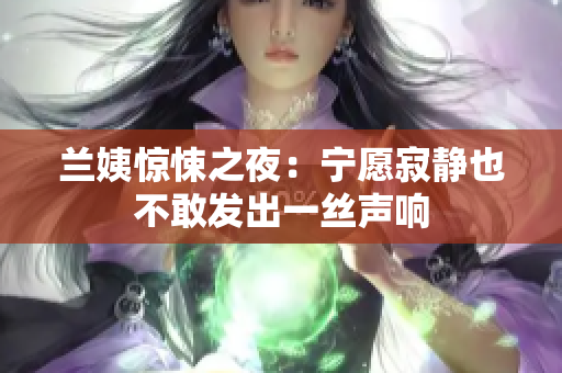 蘭姨驚悚之夜：寧愿寂靜也不敢發(fā)出一絲聲響