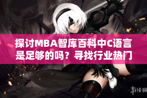 探討MBA智庫(kù)百科中C語(yǔ)言是足夠的嗎？尋找行業(yè)熱門(mén)話(huà)題般的替代可能性