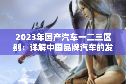 2023年國產(chǎn)汽車一二三區(qū)別：詳解中國品牌汽車的發(fā)展階段
