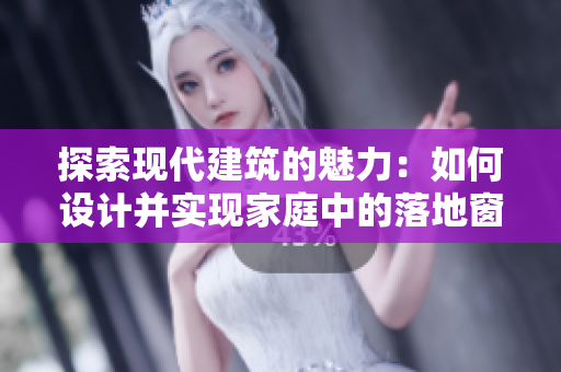 探索現(xiàn)代建筑的魅力：如何設(shè)計(jì)并實(shí)現(xiàn)家庭中的落地窗