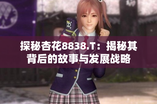 探秘杏花8838.T：揭秘其背后的故事與發(fā)展戰(zhàn)略
