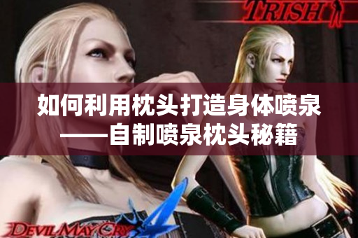 如何利用枕頭打造身體噴泉——自制噴泉枕頭秘籍
