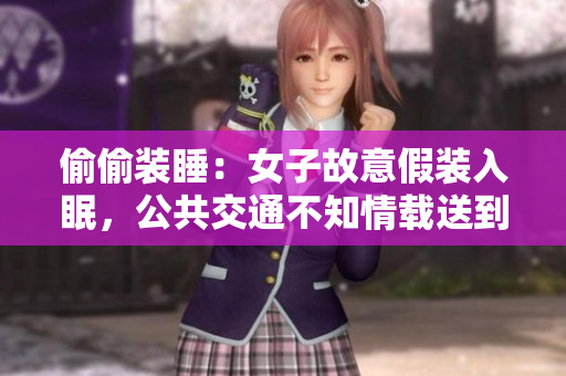 偷偷裝睡：女子故意假裝入眠，公共交通不知情載送到目的地
