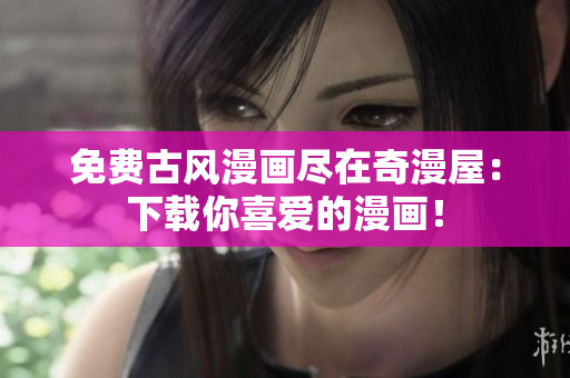 免費古風(fēng)漫畫盡在奇漫屋：下載你喜愛的漫畫！