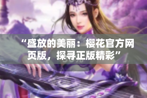 “盛放的美麗：櫻花官方網(wǎng)頁版，探尋正版精彩”