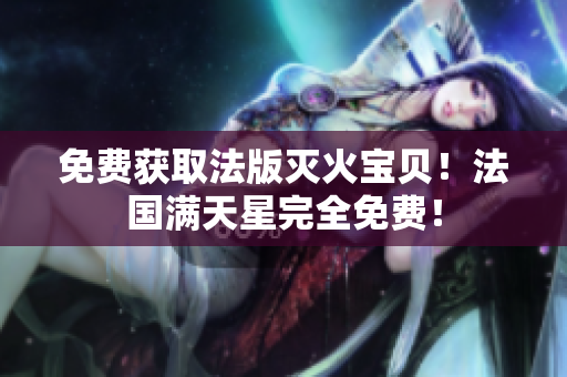 免費獲取法版滅火寶貝！法國滿天星完全免費！