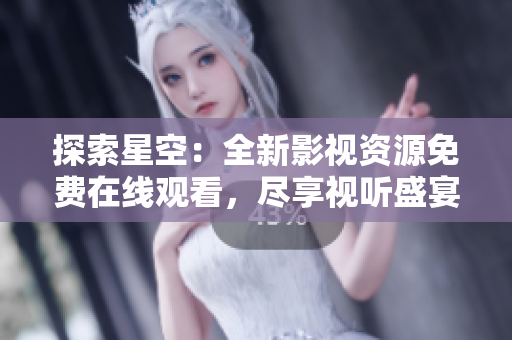 探索星空：全新影視資源免費(fèi)在線觀看，盡享視聽盛宴