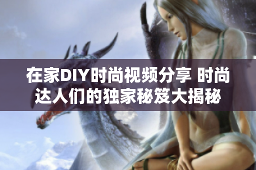 在家DIY時尚視頻分享 時尚達(dá)人們的獨家秘笈大揭秘