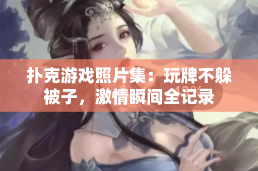 撲克游戲照片集：玩牌不躲被子，激情瞬間全記錄