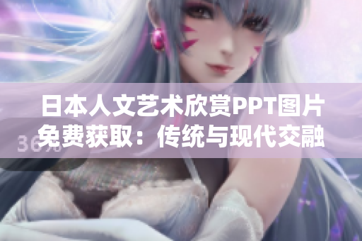 日本人文藝術(shù)欣賞PPT圖片免費(fèi)獲?。簜鹘y(tǒng)與現(xiàn)代交融，文化之美盡在其中