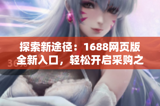 探索新途徑：1688網(wǎng)頁版全新入口，輕松開啟采購之旅