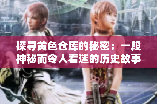 探尋黃色倉庫的秘密：一段神秘而令人著迷的歷史故事