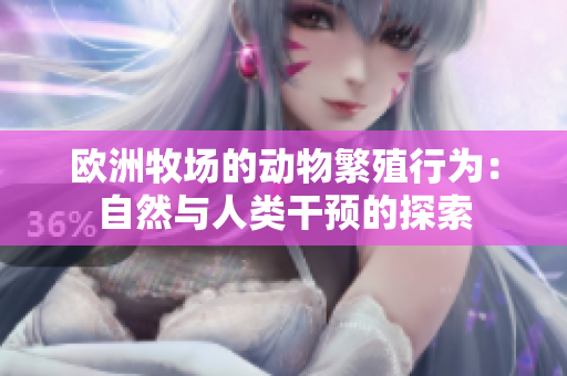 歐洲牧場的動物繁殖行為：自然與人類干預的探索