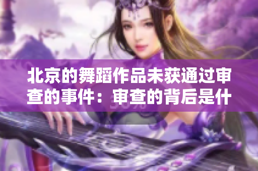 北京的舞蹈作品未獲通過審查的事件：審查的背后是什么？