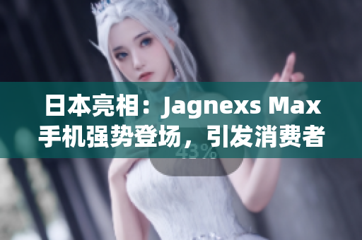 日本亮相：Jagnexs Max手機強勢登場，引發(fā)消費者熱議