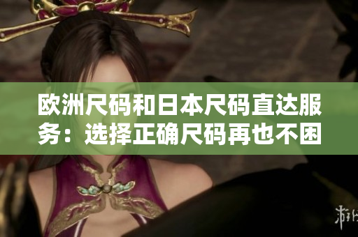 歐洲尺碼和日本尺碼直達服務(wù)：選擇正確尺碼再也不困難! 