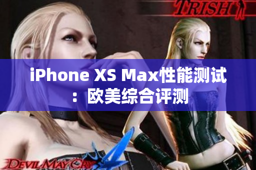 iPhone XS Max性能測試：歐美綜合評測