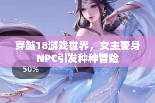 穿越18游戲世界，女主變身NPC引發(fā)種種冒險(xiǎn)