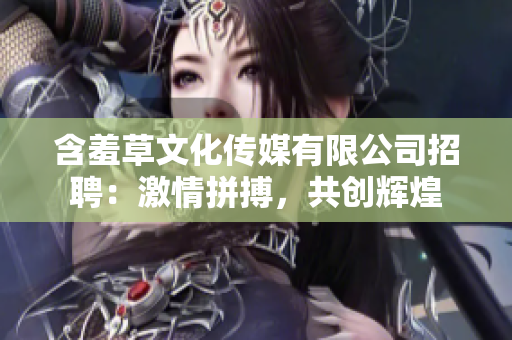 含羞草文化傳媒有限公司招聘：激情拼搏，共創(chuàng)輝煌