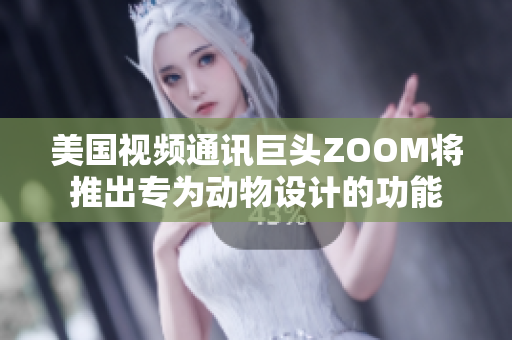 美國視頻通訊巨頭ZOOM將推出專為動(dòng)物設(shè)計(jì)的功能