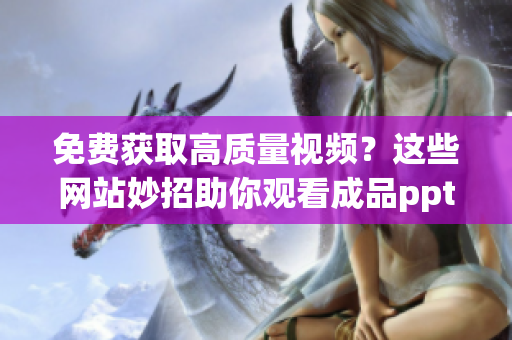 免費(fèi)獲取高質(zhì)量視頻？這些網(wǎng)站妙招助你觀看成品ppt【詳細(xì)列表】