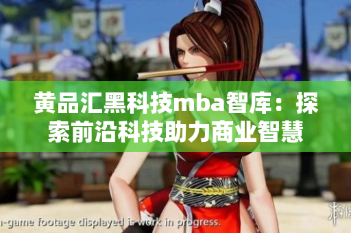 黃品匯黑科技mba智庫：探索前沿科技助力商業(yè)智慧