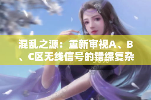 混亂之源：重新審視A、B、C區(qū)無線信號的錯綜復(fù)雜網(wǎng)絡(luò)
