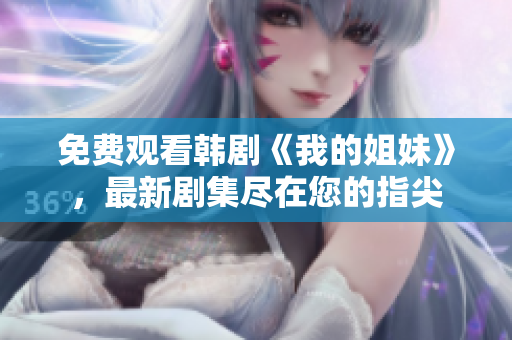 免費觀看韓劇《我的姐妹》，最新劇集盡在您的指尖