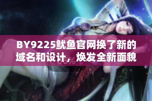 BY9225魷魚官網(wǎng)換了新的域名和設(shè)計，煥發(fā)全新面貌