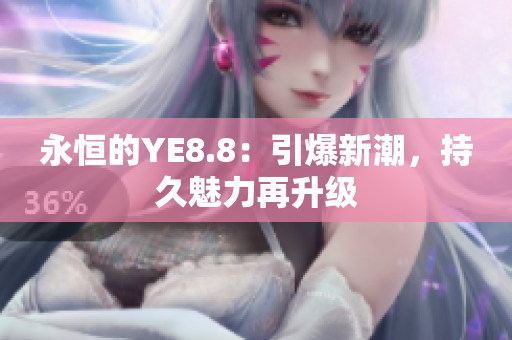 永恒的YE8.8：引爆新潮，持久魅力再升級(jí)