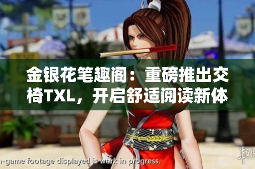 金銀花筆趣閣：重磅推出交椅TXL，開啟舒適閱讀新體驗(yàn)！
