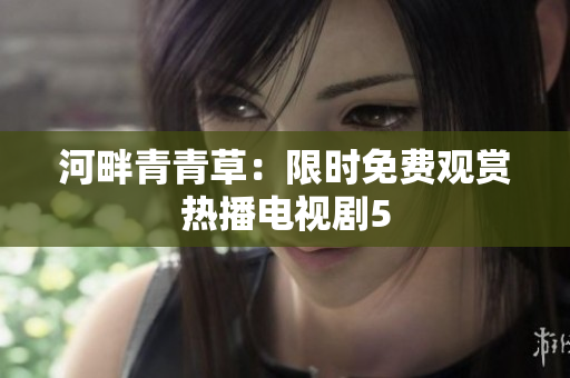 河畔青青草：限時免費觀賞熱播電視劇5