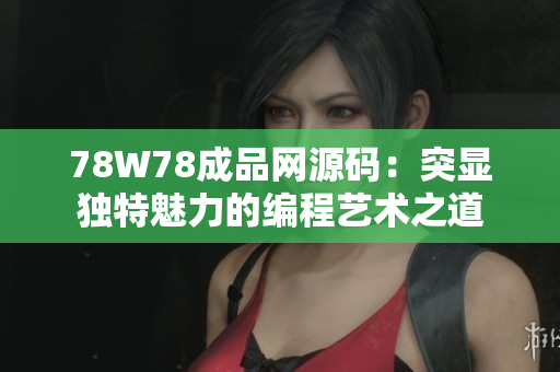 78W78成品網(wǎng)源碼：突顯獨特魅力的編程藝術(shù)之道