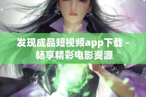 發(fā)現(xiàn)成品短視頻app下載 - 暢享精彩電影資源