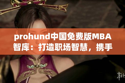 prohund中國免費版MBA智庫：打造職場智慧，攜手前行