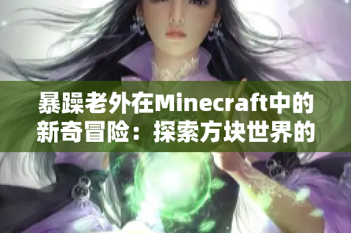 暴躁老外在Minecraft中的新奇冒險(xiǎn)：探索方塊世界的驚喜與挑戰(zhàn)
