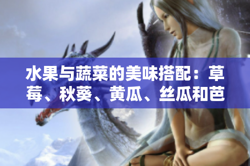 水果與蔬菜的美味搭配：草莓、秋葵、黃瓜、絲瓜和芭樂的全新風(fēng)味