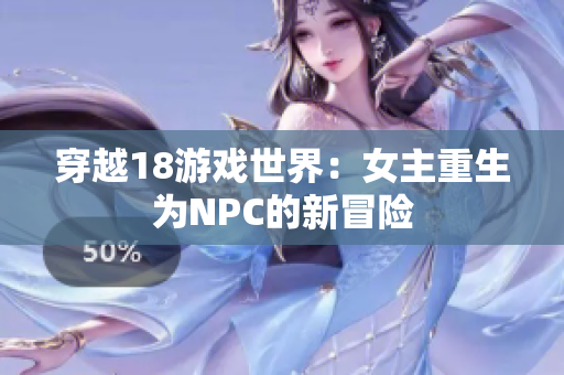 穿越18游戲世界：女主重生為NPC的新冒險(xiǎn)