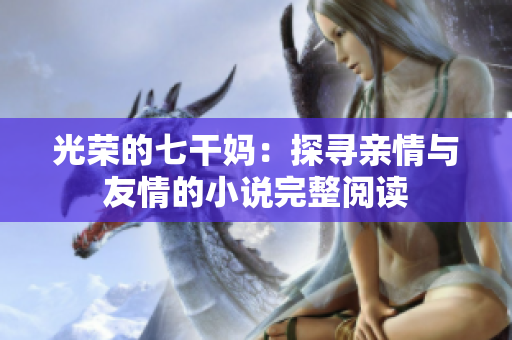 光榮的七干媽：探尋親情與友情的小說(shuō)完整閱讀