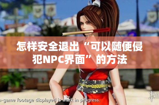 怎樣安全退出“可以隨便侵犯NPC界面”的方法