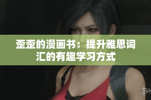 歪歪的漫畫(huà)書(shū)：提升雅思詞匯的有趣學(xué)習(xí)方式