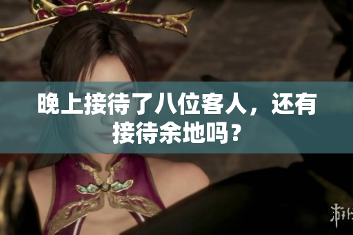 晚上接待了八位客人，還有接待余地嗎？