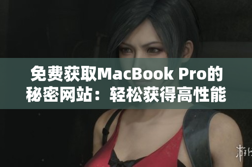 免費(fèi)獲取MacBook Pro的秘密網(wǎng)站：輕松獲得高性能筆記本的方法