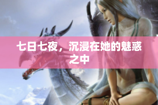 七日七夜，沉浸在她的魅惑之中