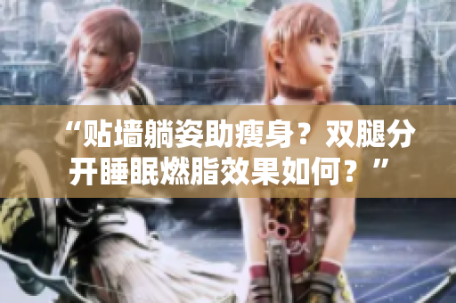 “貼墻躺姿助瘦身？雙腿分開(kāi)睡眠燃脂效果如何？”