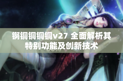 錒銅銅銅銅v27 全面解析其特別功能及創(chuàng)新技術(shù)