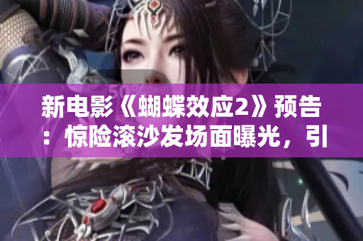 新電影《蝴蝶效應(yīng)2》預(yù)告：驚險滾沙發(fā)場面曝光，引發(fā)熱議