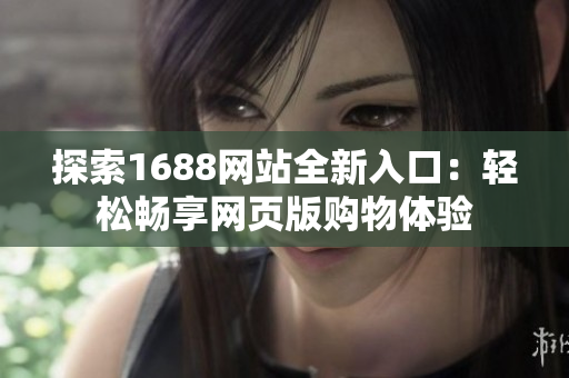 探索1688網(wǎng)站全新入口：輕松暢享網(wǎng)頁版購物體驗
